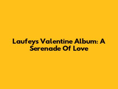 Laufey's Valentine Album: A Serenade Of Love