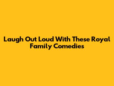 Laugh Out Loud With These Royal Family Comedies
