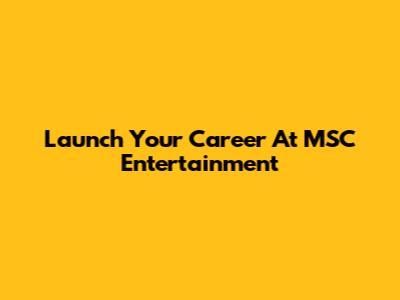 Launch Your Career At MSC Entertainment