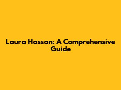 Laura Hassan: A Comprehensive Guide
