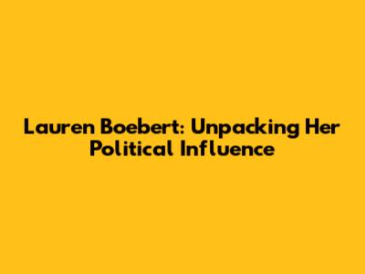 Lauren Boebert: Unpacking Her Political Influence