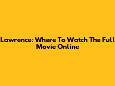 Lawrence: Where To Watch The Full Movie Online