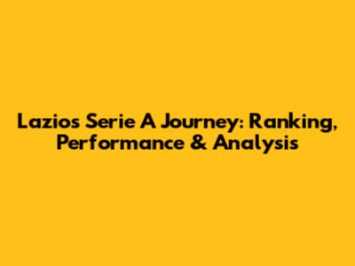 Lazio's Serie A Journey: Ranking, Performance & Analysis