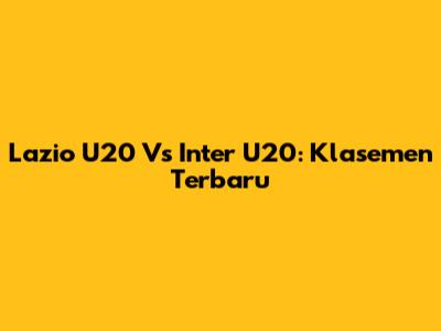 Lazio U20 Vs Inter U20: Klasemen Terbaru