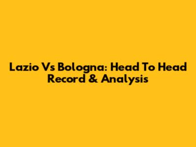 Lazio Vs Bologna: Head To Head Record & Analysis