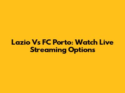 Lazio Vs FC Porto: Watch Live Streaming Options