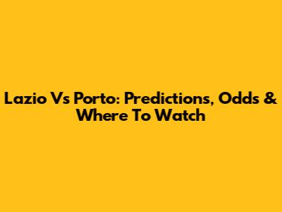 Lazio Vs Porto: Predictions, Odds & Where To Watch