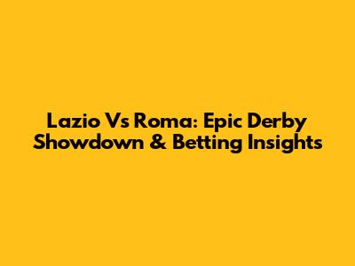Lazio Vs Roma: Epic Derby Showdown & Betting Insights