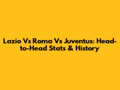 Lazio Vs Roma Vs Juventus: Head-to-Head Stats & History