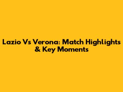Lazio Vs Verona: Match Highlights & Key Moments