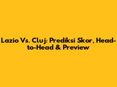 Lazio Vs. Cluj: Prediksi Skor, Head-to-Head & Preview