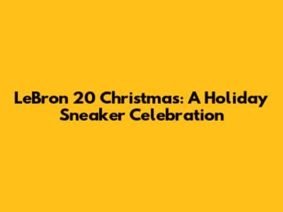 LeBron 20 Christmas: A Holiday Sneaker Celebration