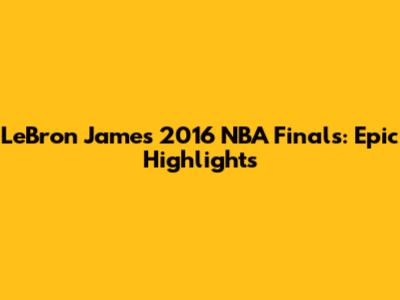 LeBron James 2016 NBA Finals: Epic Highlights