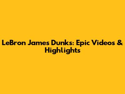 LeBron James Dunks: Epic Videos & Highlights