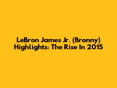 LeBron James Jr. (Bronny) Highlights: The Rise In 2015