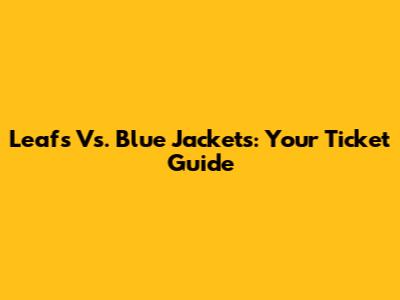 Leafs Vs. Blue Jackets: Your Ticket Guide