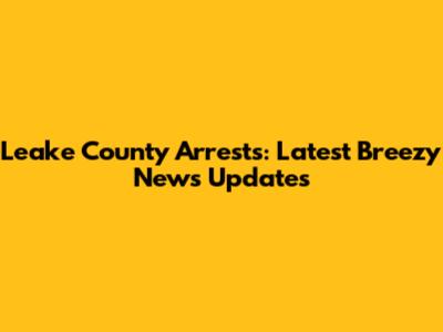 Leake County Arrests: Latest Breezy News Updates