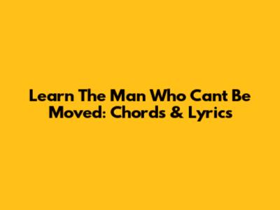 Learn 'The Man Who Can't Be Moved': Chords & Lyrics