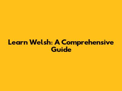 Learn Welsh: A Comprehensive Guide