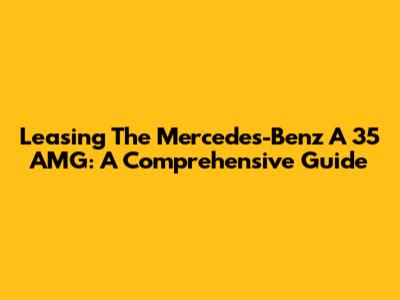 Leasing The Mercedes-Benz A 35 AMG: A Comprehensive Guide