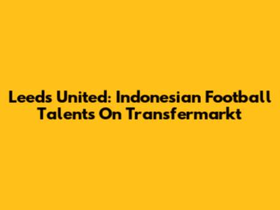 Leeds United: Indonesian Football Talents On Transfermarkt