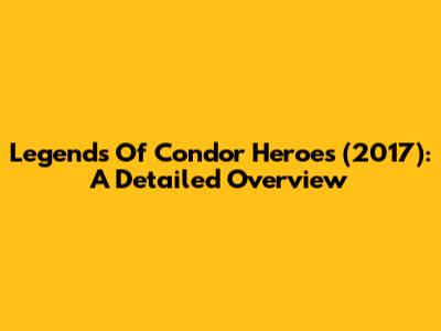 Legends Of Condor Heroes (2017): A Detailed Overview