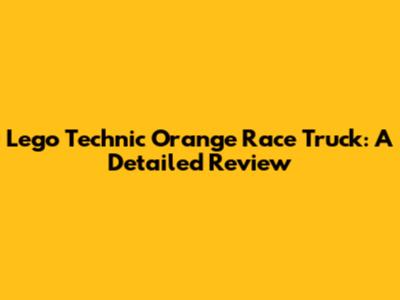 Lego Technic Orange Race Truck: A Detailed Review