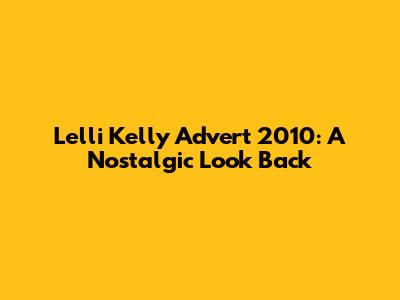 Lelli Kelly Advert 2010: A Nostalgic Look Back