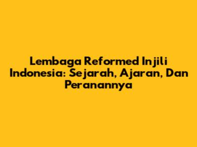 Lembaga Reformed Injili Indonesia: Sejarah, Ajaran, Dan Peranannya