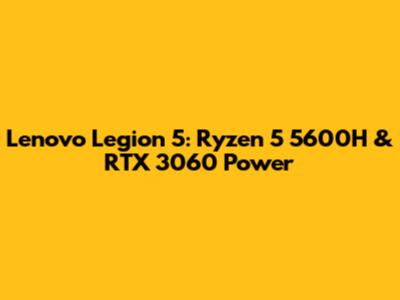 Lenovo Legion 5: Ryzen 5 5600H & RTX 3060 Power