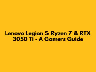 Lenovo Legion 5: Ryzen 7 & RTX 3050 Ti - A Gamer's Guide