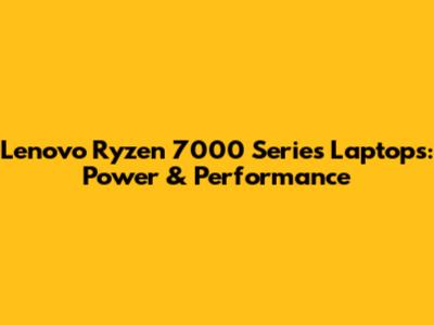 Lenovo Ryzen 7000 Series Laptops: Power & Performance