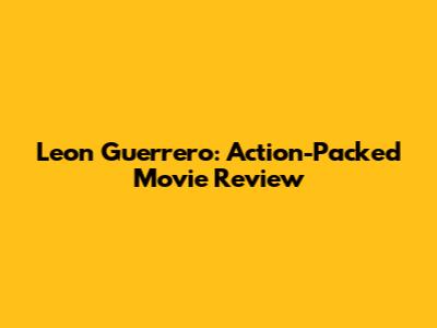 Leon Guerrero: Action-Packed Movie Review