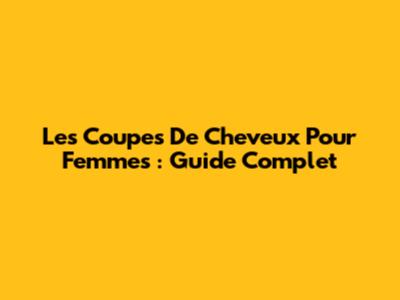 Les Coupes De Cheveux Pour Femmes : Guide Complet