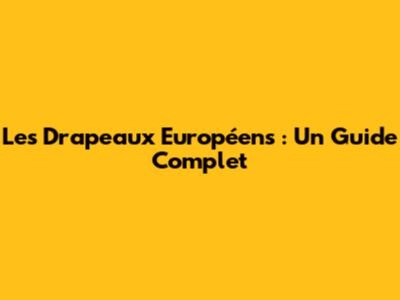 Les Drapeaux Européens : Un Guide Complet