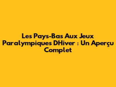 Les Pays-Bas Aux Jeux Paralympiques D'Hiver : Un Aperçu Complet