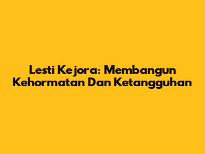 Lesti Kejora: Membangun Kehormatan Dan Ketangguhan
