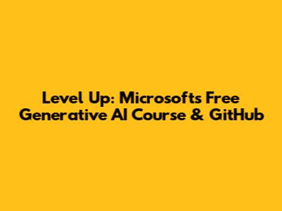 Level Up: Microsoft's Free Generative AI Course & GitHub