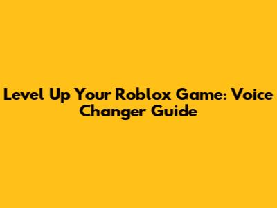 Level Up Your Roblox Game: Voice Changer Guide