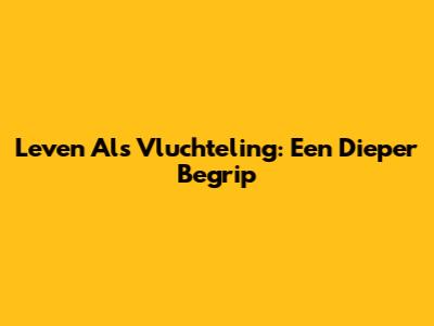 Leven Als Vluchteling: Een Dieper Begrip