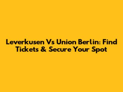 Leverkusen Vs Union Berlin: Find Tickets & Secure Your Spot