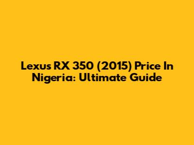 Lexus RX 350 (2015) Price In Nigeria: Ultimate Guide