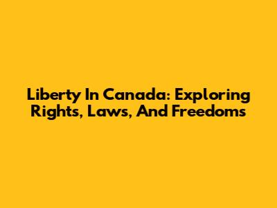 Liberty In Canada: Exploring Rights, Laws, And Freedoms