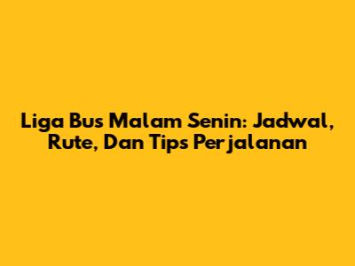 Liga Bus Malam Senin: Jadwal, Rute, Dan Tips Perjalanan
