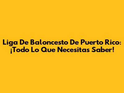 Liga De Baloncesto De Puerto Rico: ¡Todo Lo Que Necesitas Saber!
