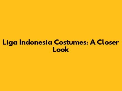 Liga Indonesia Costumes: A Closer Look