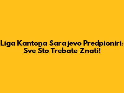 Liga Kantona Sarajevo Predpioniri: Sve Što Trebate Znati!