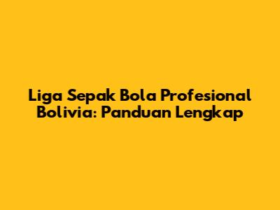 Liga Sepak Bola Profesional Bolivia: Panduan Lengkap