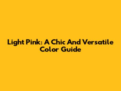 Light Pink: A Chic And Versatile Color Guide