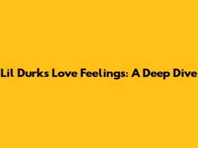Lil Durk's "Love Feelings": A Deep Dive